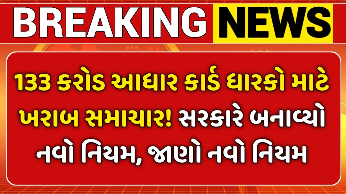 શોકિંગ અપડેટ! 133 કરોડ આધાર કાર્ડ ધારકો માટે સરકારનો નવો કડક નિયમ, જાણો તમને કેવી અસર થશે